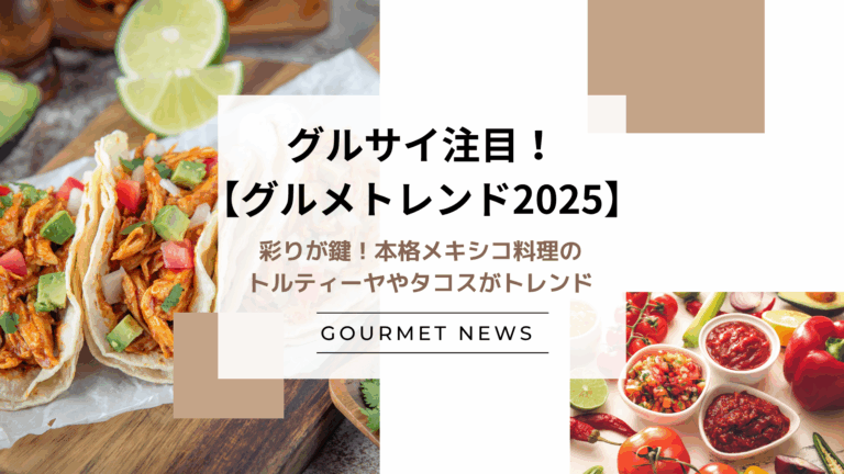 【2025】彩りが鍵！本格メキシコ料理のトルティーヤやタコスが最新のトレンド｜グルサイ